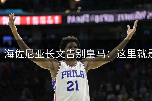 海佐尼亚长文告别皇马：这里就是我的家 你们让我成为真正的赢家